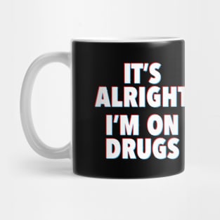 IT'S ALRIGHT I'M ON DRUGS Mug